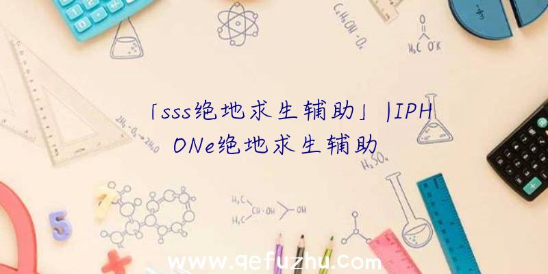 「sss绝地求生辅助」|IPHONe绝地求生辅助